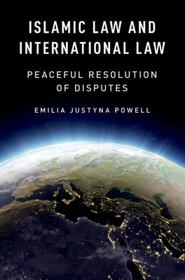 Islamic Law and International Law: Peaceful Resolution of Disputes by Powell, Emilia Justyna