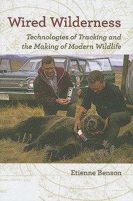 Wired Wilderness: Technologies of Tracking and the Making of Modern Wildlife by Benson, Etienne