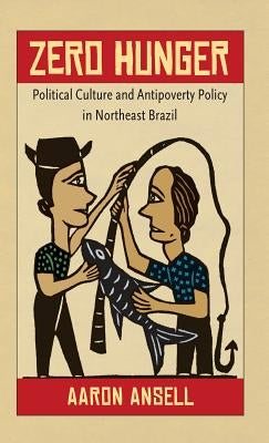 Zero Hunger: Political Culture and Antipoverty Policy in Northeast Brazil by Ansell, Aaron