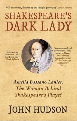 Shakespeare's Dark Lady: Amelia Bassano Lanier the Woman Behind Shakespeare's Plays? by Hudson, John