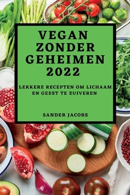 Vegan Zonder Geheimen 2022: Lekkere Recepten Om Lichaam En Geest Te Zuiveren by Jacobs, Sander