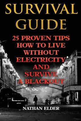 Survival Guide: 25 Proven Tips How To Live Without Electricity And Survive A Blackout by Elder, Nathan