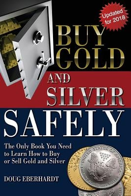 Buy Gold and Silver Safely - Updated for 2018: The Only Book You Need to Learn How to Buy or Sell Gold and Silver by Eberhardt, Doug