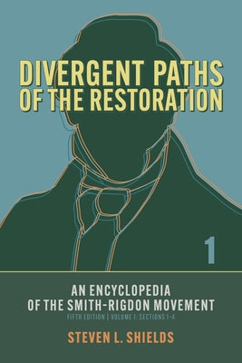 Divergent Paths of the Restoration: An Encyclopedia of the Smith-Rigdon Movement, Volume 1: Sections 1-4: Volume 1 by Shields, Steven L.