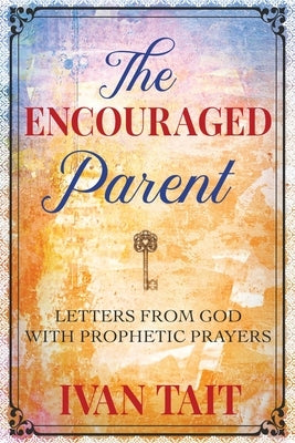 The Encouraged Parent: Letters from God with Prophetic Prayers by Tait, Ivan