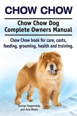 Chow Chow. Chow Chow Dog Complete Owners Manual. Chow Chow book for care, costs, feeding, grooming, health and training. by Hoppendale, George