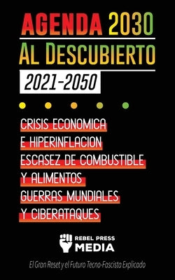 La Agenda 2030 Al Descubierto (2021-2050): Crisis Económica e Hiperinflación, Escasez de Combustible y Alimentos, Guerras Mundiales y Ciberataques (El by Rebel Press Media