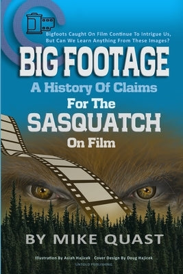 A History of Claims for the Sasquatch on Film: Bigfoot's Caught on Film Continue to Intrigue Us, But Can We Learn Anything From These Images by Quast, Mike