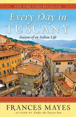 Every Day in Tuscany: Seasons of an Italian Life by Mayes, Frances