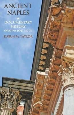 Ancient Naples: A Documentary History Origins to c. 350 CE by Taylor, Rabun M.