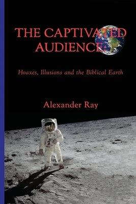 The Captivated Audience: Hoaxes, Illusions and the Biblical Earth: Hoaxes, Illusions and the Biblical Earth by Olivares, Ramon