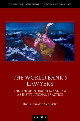 The World Bank's Lawyers: The Life of International Law as Institutional Practice by Van Den Meerssche, Dimitri