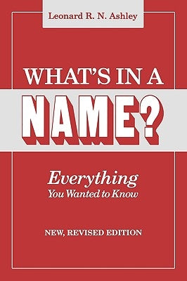 What's in a Name? Everything You Wanted to Know. New, Revised Edition (New Rev) by Ashley, Leonard R. N.