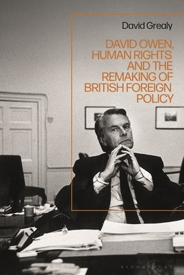 David Owen, Human Rights and the Remaking of British Foreign Policy by Grealy, David