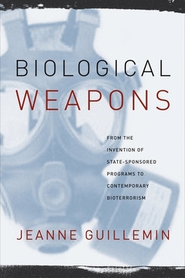 Biological Weapons: From the Invention of State-Sponsored Programs to Contemporary Bioterrorism by Guillemin, Jeanne