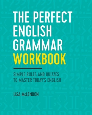 The Perfect English Grammar Workbook: Simple Rules and Quizzes to Master Today's English by McLendon, Lisa