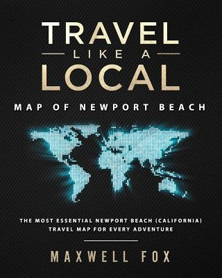 Travel Like a Local - Map of Newport Beach: The Most Essential Newport Beach (California) Travel Map for Every Adventure by Fox, Maxwell