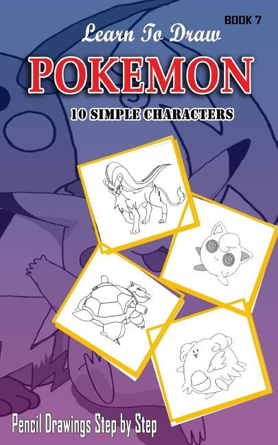 Learn To Draw Pokemon - 10 Simple Characters: Pencil Drawing Step By Step Book 7: Pencil Drawing Ideas for Absolute Beginners by Gala, Jeet