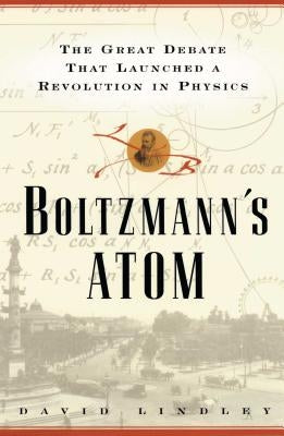 Boltzmanns Atom: The Great Debate That Launched a Revolution in Physics by Lindley, David