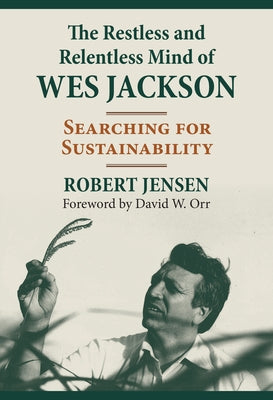 The Restless and Relentless Mind of Wes Jackson: Searching for Sustainability by Jensen, Robert