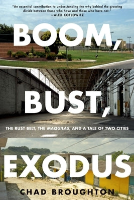 Boom, Bust, Exodus: The Rust Belt, the Maquilas, and a Tale of Two Cities by Broughton, Chad