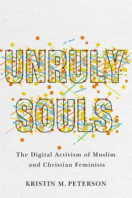 Unruly Souls: The Digital Activism of Muslim and Christian Feminists by Peterson, Kristin M.