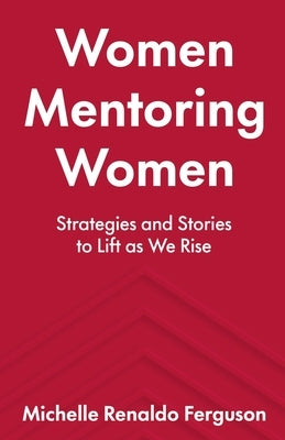 Women Mentoring Women: &#8203;&#8203;Strategies and Stories to Lift As We Rise by Ferguson, Michelle Renaldo