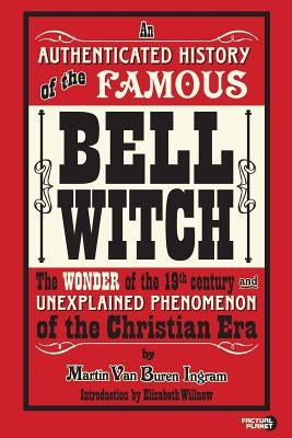 An Authenticated History of the Famous Bell Witch: The Wonder of the 19th Century and Unexplained Phenomenon of the Christian Era by Willnow, Elizabeth