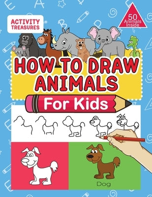 How To Draw Animals For Kids: A Step-By-Step Drawing Book. Learn How To Draw 50 Animals Such As Dogs, Cats, Elephants And Many More! by Treasures, Activity