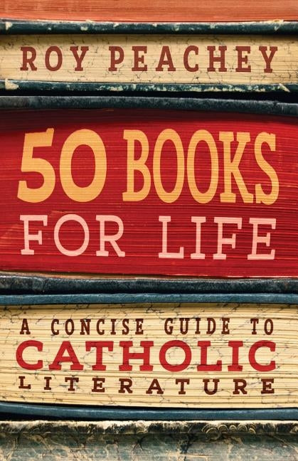 50 Books for Life: A Concise Guide to Catholic Literature by Peachey, Roy