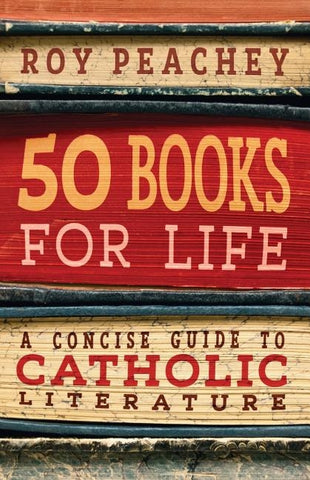 50 Books for Life: A Concise Guide to Catholic Literature by Peachey, Roy