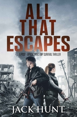 All That Escapes: A Post-Apocalyptic EMP Survival Thriller by Hunt, Jack