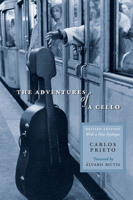 The Adventures of a Cello: Revised Edition, with a New Epilogue by Prieto, Carlos
