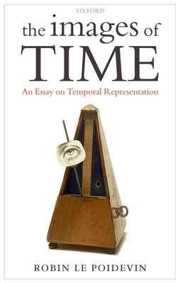 Images of Time: An Essay on Temporal Representation by Le Poidevin, Robin