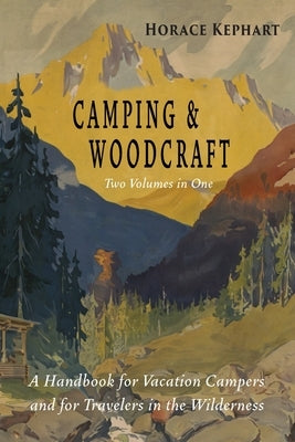 Camping and Woodcraft: Complete and Expanded Edition in Two Volumes by Kephart, Horace