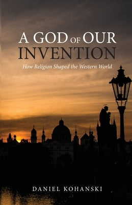 A God of Our Invention by Kohanski, Daniel