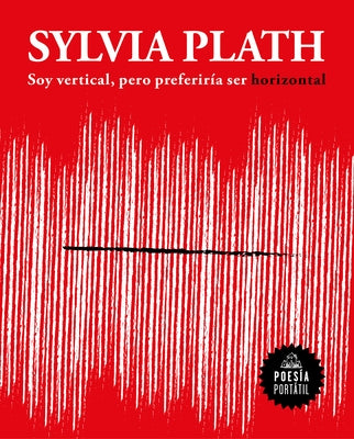 Soy Vertical, Pero Preferiría Ser Horizontal / I Am Vertical, But I Would Rather Be Horizontal by Plath, Sylvia