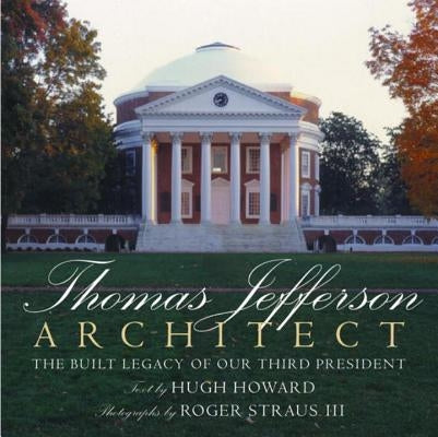 Thomas Jefferson: Architect: The Built Legacy of Our Third President by Howard, Hugh