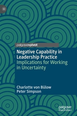 Negative Capability in Leadership Practice: Implications for Working in Uncertainty by Von B&#252;low, Charlotte