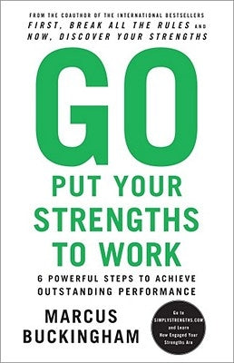 Go Put Your Strengths to Work: 6 Powerful Steps to Achieve Outstanding Performance by Buckingham, Marcus