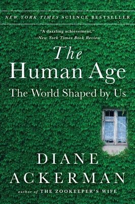 The Human Age: The World Shaped by Us by Ackerman, Diane
