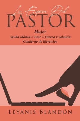 La Esposa Del Pastor: Mujer Ayuda Idónea = Ezer = Fuerza y valentía by Bland&#243;n, Leyanis