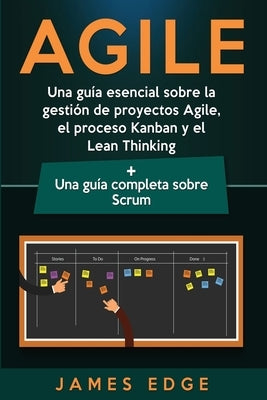 Agile: Una guía esencial sobre la gestión de proyectos Agile, el proceso Kanban y el Lean Thinking + Una guía completa sobre by Edge, James