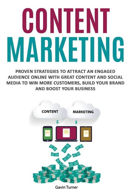 Content Marketing: Proven Strategies to Attract an Engaged Audience Online with Great Content and Social Media to Win More Customers, Bui by Turner, Gavin