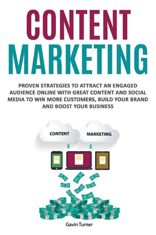 Content Marketing: Proven Strategies to Attract an Engaged Audience Online with Great Content and Social Media to Win More Customers, Bui by Turner, Gavin