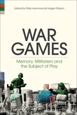 War Games: Memory, Militarism and the Subject of Play by Hammond, Philip