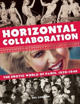 Horizontal Collaboration: The Erotic World of Paris, 1920-1946 by Gordon, Mel