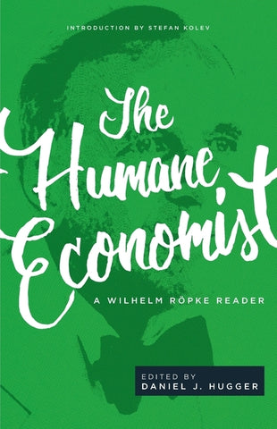 The Humane Economist: A Wilhelm Röpke Reader by R&#246;pke, Wilhelm