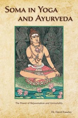 Soma in Yoga and Ayurveda: The Power of Rejuvenation and Immortality by Frawley, David