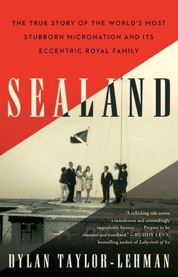 Sealand: The True Story of the World's Most Stubborn Micronation and Its Eccentric Royal Family by Taylor-Lehman, Dylan